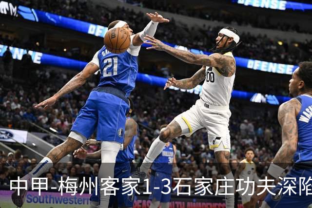 中甲-梅州客家1-3石家庄功夫深陷降级区 石家庄近7轮6胜1平